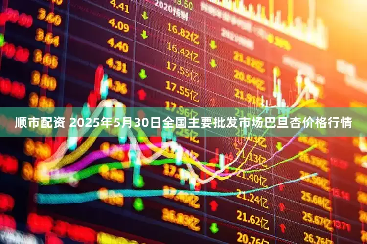 顺市配资 2025年5月30日全国主要批发市场巴旦杏价格行情