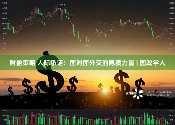 财盈策略 人际承诺：面对面外交的隐藏力量 | 国政学人