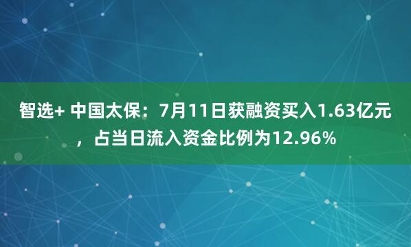 智选+ 中国太保：7月11日获融资买入1.63亿元，占当日流入资金比例为12.96%