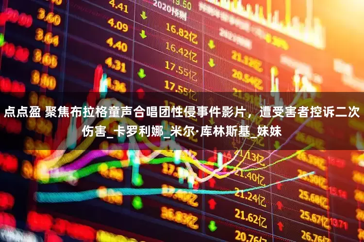 点点盈 聚焦布拉格童声合唱团性侵事件影片，遭受害者控诉二次伤害_卡罗利娜_米尔·库林斯基_妹妹