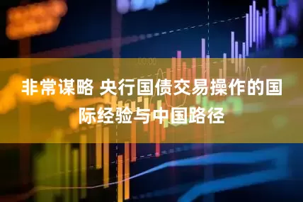 非常谋略 央行国债交易操作的国际经验与中国路径