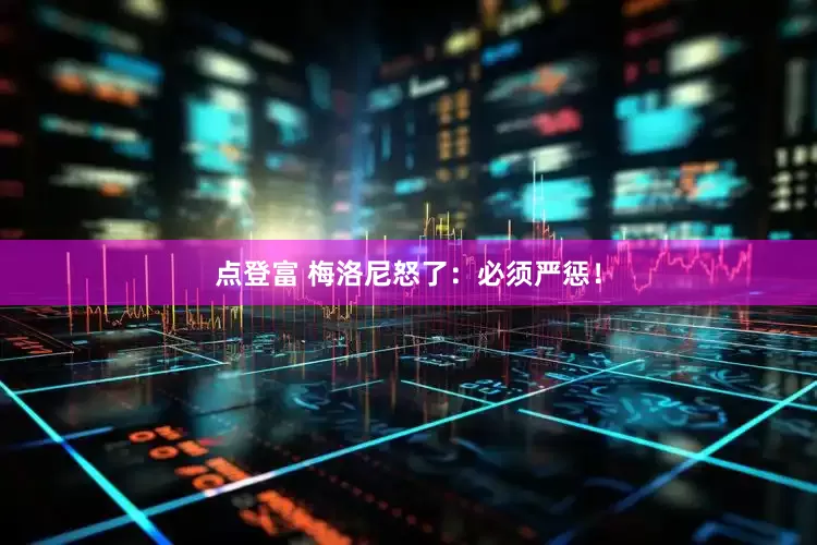 点登富 梅洛尼怒了：必须严惩！