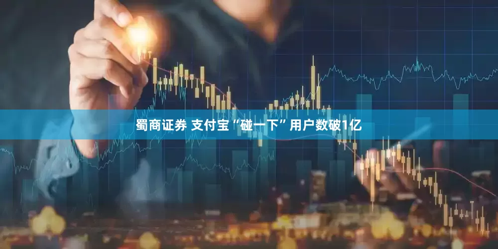 蜀商证券 支付宝“碰一下”用户数破1亿