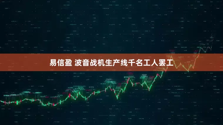 易信盈 波音战机生产线千名工人罢工